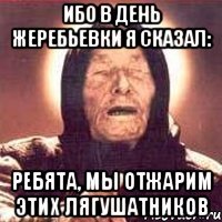 Ибо в день жеребьевки я сказал: Ребята, мы отжарим этих лягушатников