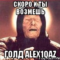 Cкоро и ты возмешь голд alex1qaz