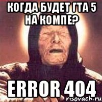 Когда будет гта 5 на компе? ERROR 404