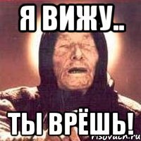 я вижу.. ты врёшь!