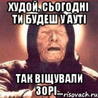 Худой, сьогодні ти будеш у АУТІ так віщували зорі...