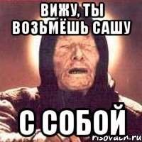 Вижу, ты возьмёшь Сашу с собой