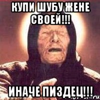 Купи шубу жене своей!!! Иначе пиздец!!!