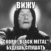 Вижу Скоро "Black Metal" будешь слушать