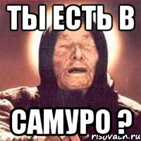 Ты есть в Самуро ?