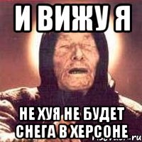 И вижу я Не хуя не будет снега в херсоне