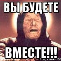 ВЫ БУДЕТЕ ВМЕСТЕ!!!