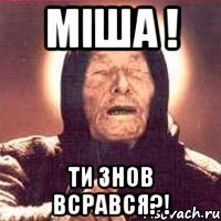 Міша ! ти знов всрався?!