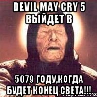 Devil may cry 5 выйдет в 5079 году,когда будет конец света!!!