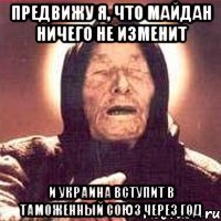 Предвижу я, что майдан ничего не изменит и Украина вступит в Таможенный Союз через год