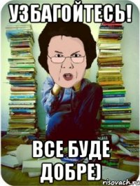 узбагойтесь! все буде добре)