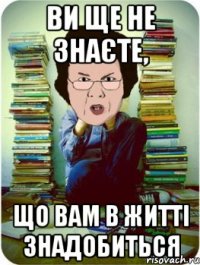 ви ще не знаєте, що вам в житті знадобиться