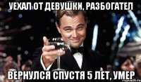 Уехал от девушки, разбогател Вернулся спустя 5 лет, умер