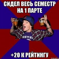 сидел весь семестр на 1 парте +20 к рейтингу