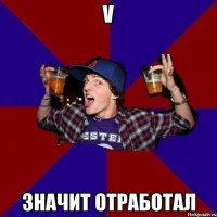 V Значит отработал