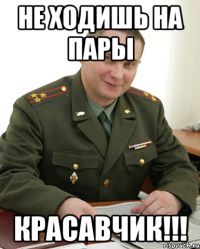 не ходишь на пары красавчик!!!