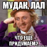 мудак, лал что еще придумаем?