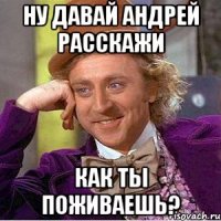 ну давай андрей расскажи как ты поживаешь?