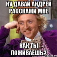 ну давай андрей расскажи мне как ты поживаешь?