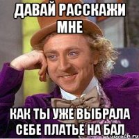 давай расскажи мне как ты уже выбрала себе платье на бал