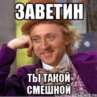 заветин ты такой смешной