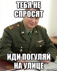 тебя не спросят иди погуляй на улице