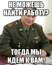 не можешь найти работу? тогда мы идем к вам!