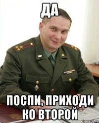 да поспи, приходи ко второй