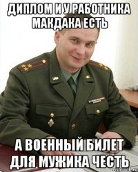 диплом и у работника макдака есть а военный билет для мужика честь