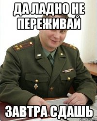 да ладно не переживай завтра сдашь