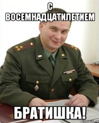 с восемнадцатилетием братишка!