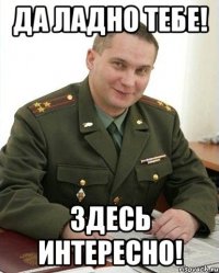 да ладно тебе! здесь интересно!