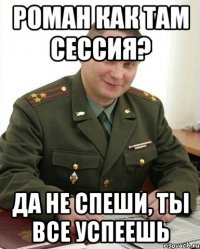 роман как там сессия? да не спеши, ты все успеешь