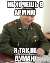 не хочешь в армию я так не думаю