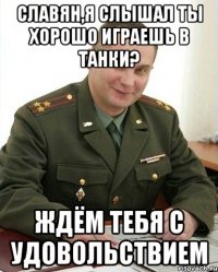 славян,я слышал ты хорошо играешь в танки? ждём тебя с удовольствием