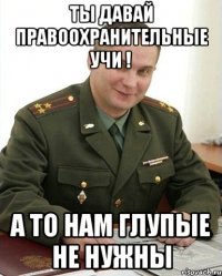 ты давай правоохранительные учи ! а то нам глупые не нужны