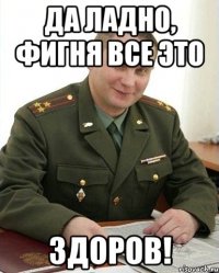 да ладно, фигня все это здоров!