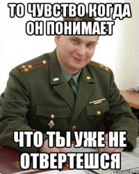 То чувство когда он понимает что ты уже не отвертешся