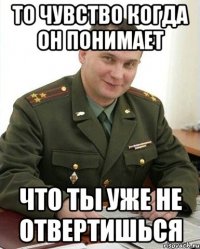 То чувство когда он понимает что ты уже не отвертишься