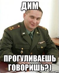 Дим Прогуливаешь говоришь?)