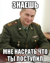 Знаешь Мне насрать что ты поступил