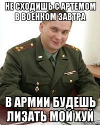 не сходишь с артемом в военком завтра в армии будешь лизать мой хуй