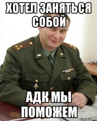 Хотел заняться собой Адк мы поможем