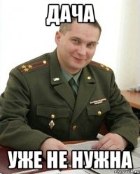 дача уже не нужна