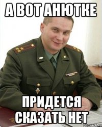 а вот Анютке придется сказать нет