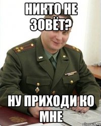 никто не зовёт? ну приходи ко мне