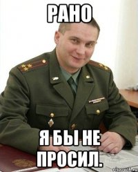 РАНО Я бы не просил.