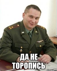  да не торопись