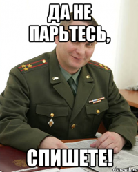 да не парьтесь, спишете!