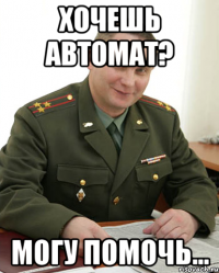 Хочешь автомат? Могу помочь...